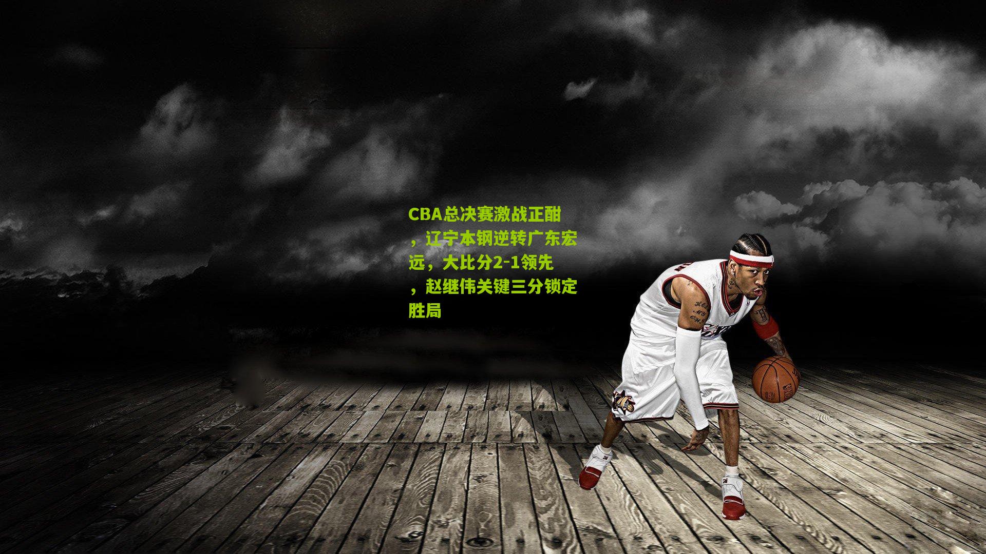 CBA总决赛激战正酣，辽宁本钢逆转广东宏远，大比分2-1领先，赵继伟关键三分锁定胜局