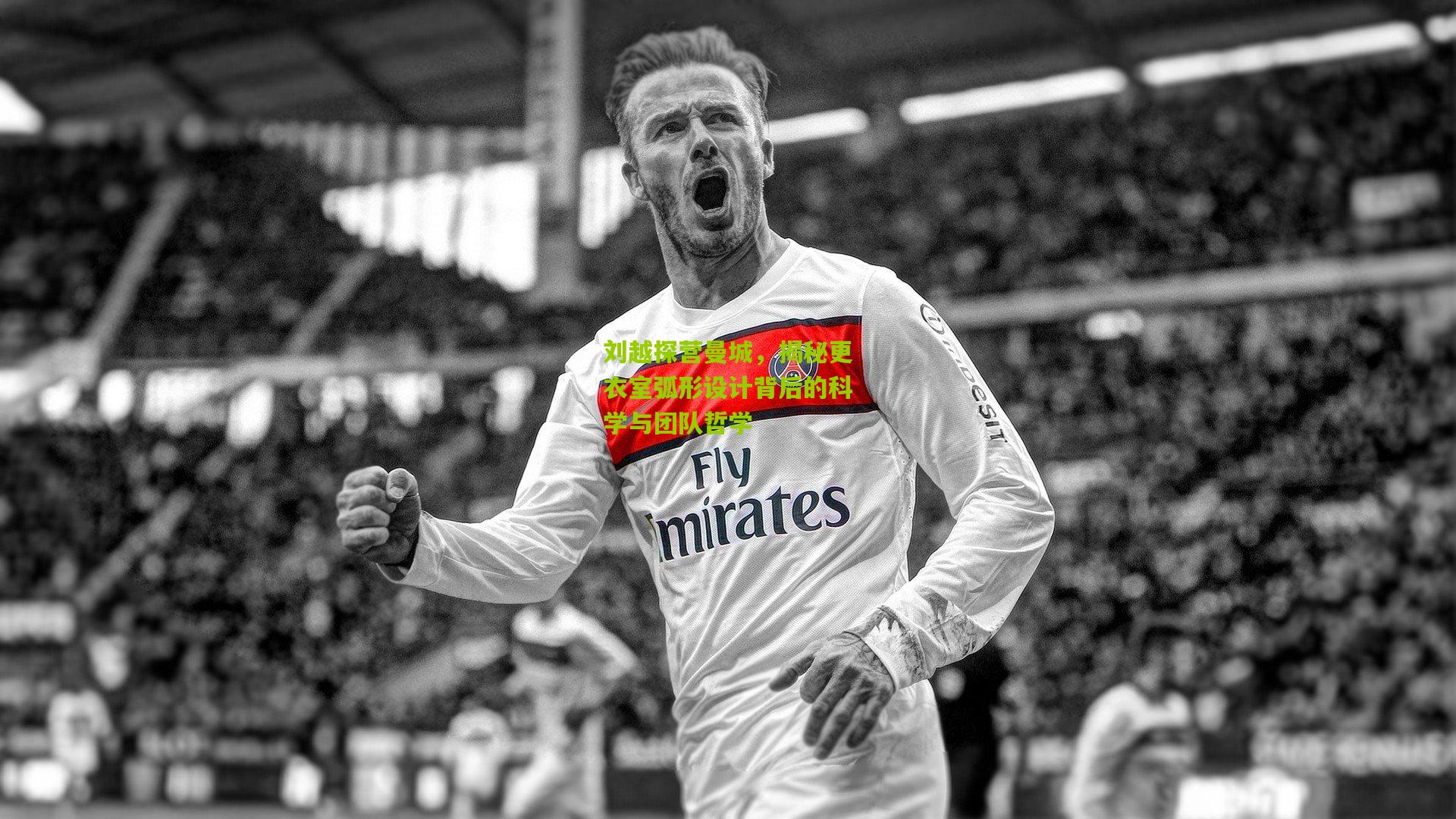 刘越探营曼城，揭秘更衣室弧形设计背后的科学与团队哲学